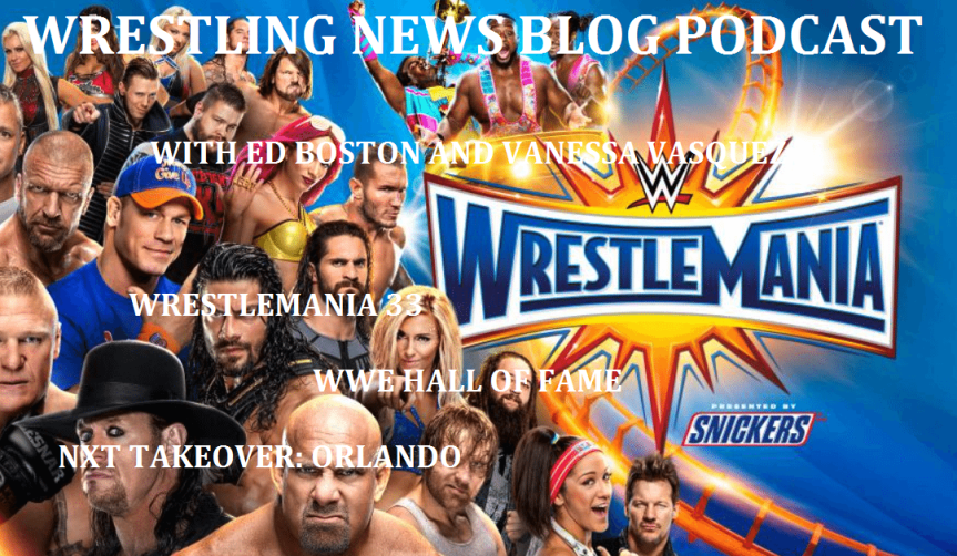 Wrestling News Blog Podcast: WrestleMania 33, WWE HOF and NXT TakeOver:&nbsp;Orlando